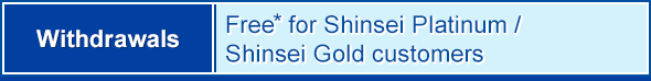 Withdrawals: Free for Shinsei Platinum / Shinsei Gold customers